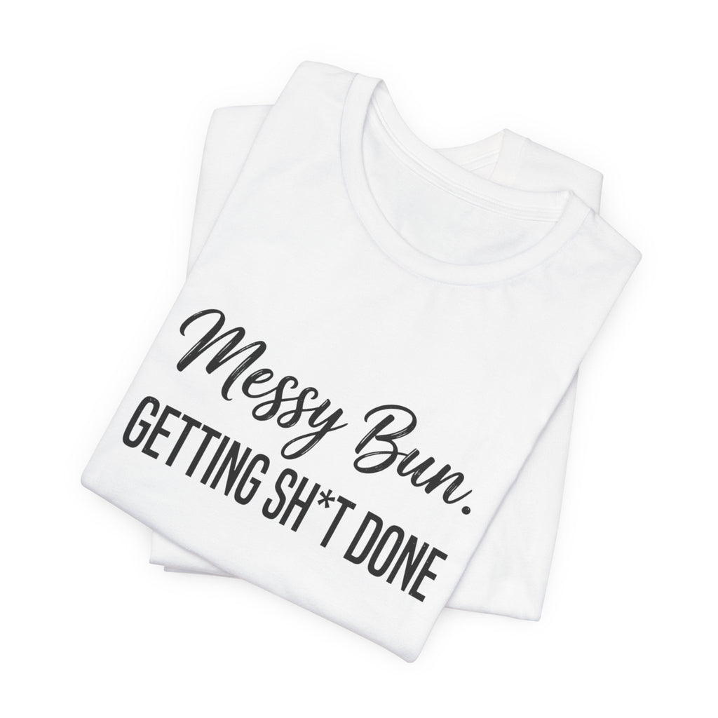 Messy Bun Getting Sh*t Done Shirt | Funny Mom Life T-Shirt | Sarcastic Mom Tee | Trendy Mom Gift | Motherhood Humor Shirt | Busy Mom Shirt