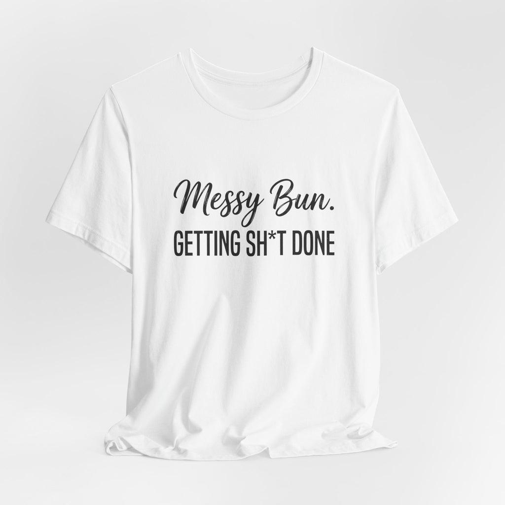 Messy Bun Getting Sh*t Done Shirt | Funny Mom Life T-Shirt | Sarcastic Mom Tee | Trendy Mom Gift | Motherhood Humor Shirt | Busy Mom Shirt