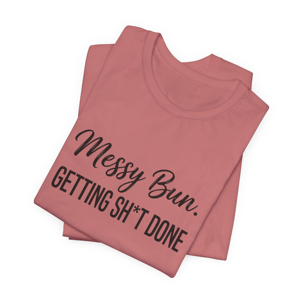 Messy Bun Getting Sh*t Done Shirt | Funny Mom Life T-Shirt | Sarcastic Mom Tee | Trendy Mom Gift | Motherhood Humor Shirt | Busy Mom Shirt