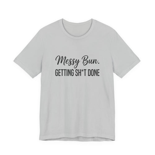 Messy Bun Getting Sh*t Done Shirt | Funny Mom Life T-Shirt | Sarcastic Mom Tee | Trendy Mom Gift | Motherhood Humor Shirt | Busy Mom Shirt